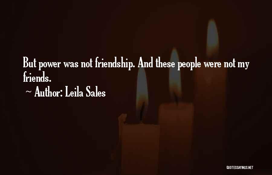 Leila Sales Quotes: But Power Was Not Friendship. And These People Were Not My Friends.