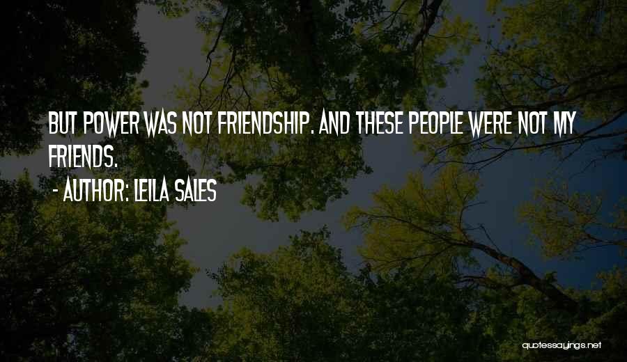 Leila Sales Quotes: But Power Was Not Friendship. And These People Were Not My Friends.