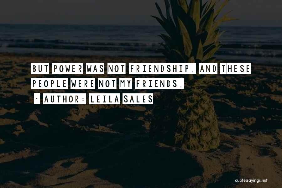 Leila Sales Quotes: But Power Was Not Friendship. And These People Were Not My Friends.