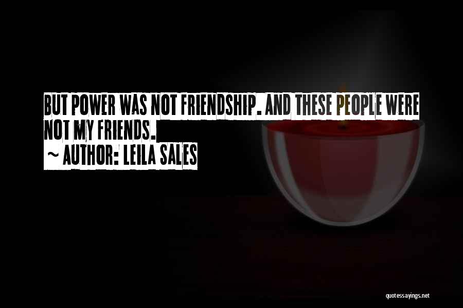 Leila Sales Quotes: But Power Was Not Friendship. And These People Were Not My Friends.