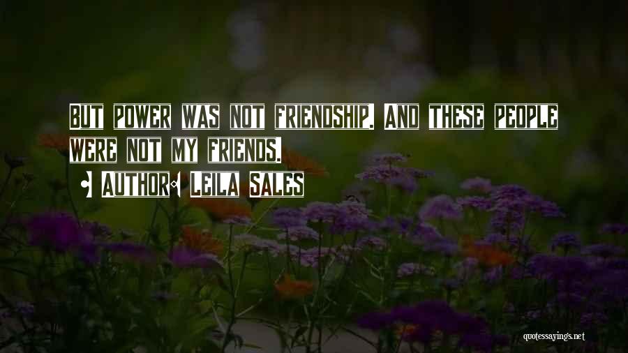 Leila Sales Quotes: But Power Was Not Friendship. And These People Were Not My Friends.