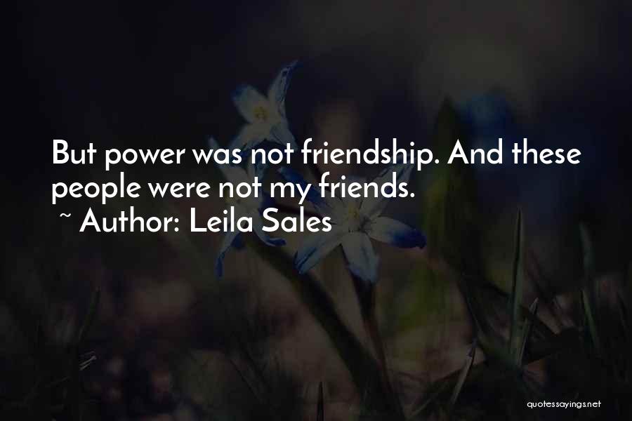 Leila Sales Quotes: But Power Was Not Friendship. And These People Were Not My Friends.