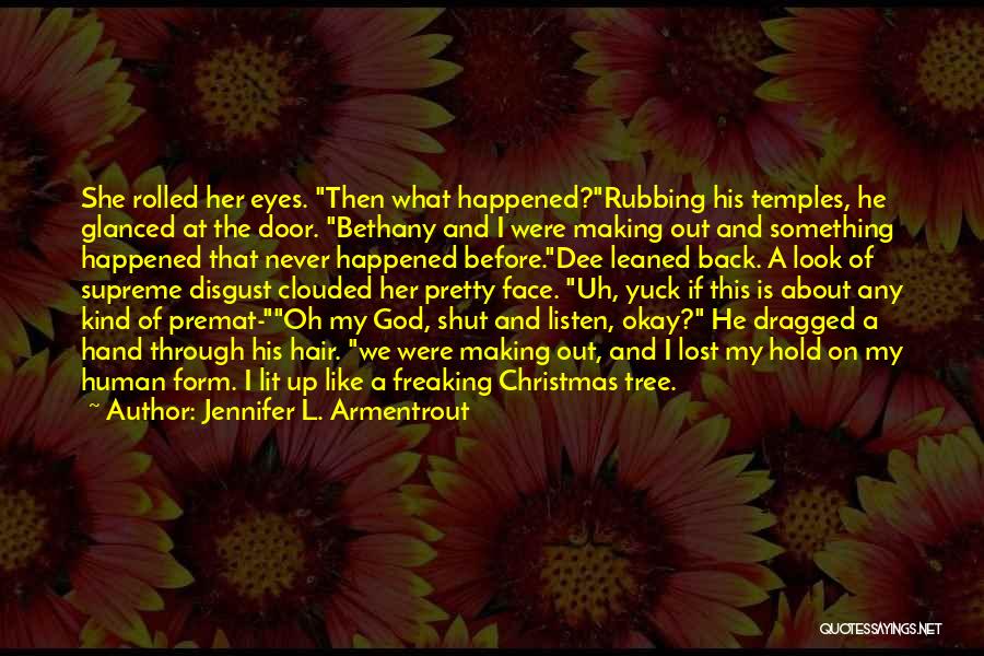 Jennifer L. Armentrout Quotes: She Rolled Her Eyes. Then What Happened?rubbing His Temples, He Glanced At The Door. Bethany And I Were Making Out