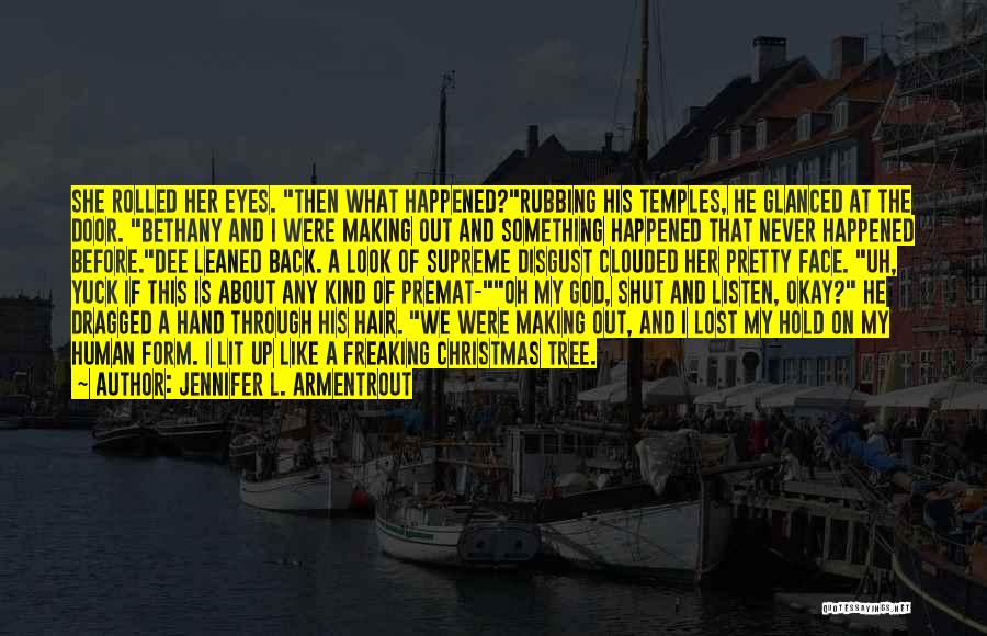 Jennifer L. Armentrout Quotes: She Rolled Her Eyes. Then What Happened?rubbing His Temples, He Glanced At The Door. Bethany And I Were Making Out