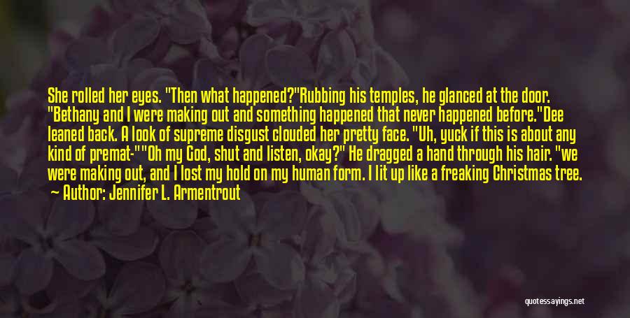 Jennifer L. Armentrout Quotes: She Rolled Her Eyes. Then What Happened?rubbing His Temples, He Glanced At The Door. Bethany And I Were Making Out