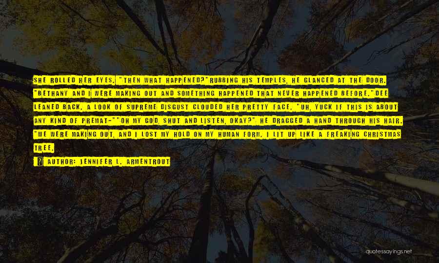 Jennifer L. Armentrout Quotes: She Rolled Her Eyes. Then What Happened?rubbing His Temples, He Glanced At The Door. Bethany And I Were Making Out