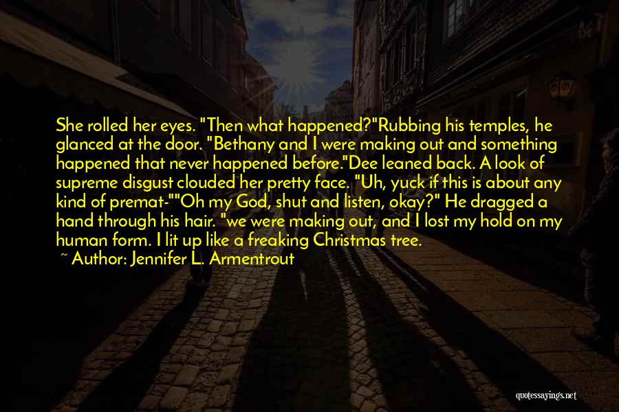 Jennifer L. Armentrout Quotes: She Rolled Her Eyes. Then What Happened?rubbing His Temples, He Glanced At The Door. Bethany And I Were Making Out