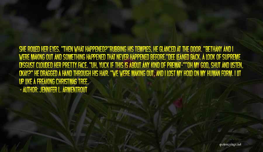 Jennifer L. Armentrout Quotes: She Rolled Her Eyes. Then What Happened?rubbing His Temples, He Glanced At The Door. Bethany And I Were Making Out