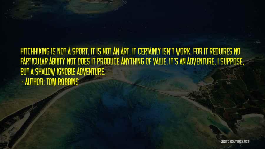 Tom Robbins Quotes: Hitchhiking Is Not A Sport. It Is Not An Art. It Certainly Isn't Work, For It Requires No Particular Ability