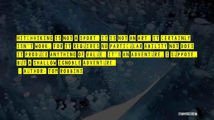 Tom Robbins Quotes: Hitchhiking Is Not A Sport. It Is Not An Art. It Certainly Isn't Work, For It Requires No Particular Ability