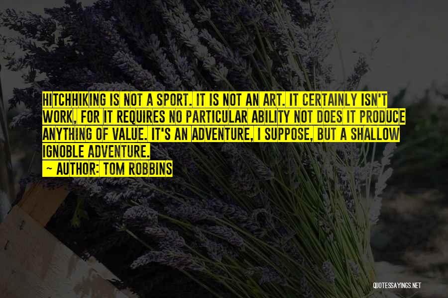 Tom Robbins Quotes: Hitchhiking Is Not A Sport. It Is Not An Art. It Certainly Isn't Work, For It Requires No Particular Ability