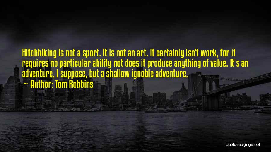 Tom Robbins Quotes: Hitchhiking Is Not A Sport. It Is Not An Art. It Certainly Isn't Work, For It Requires No Particular Ability