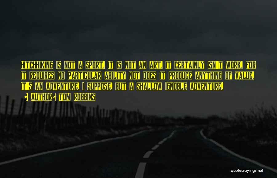 Tom Robbins Quotes: Hitchhiking Is Not A Sport. It Is Not An Art. It Certainly Isn't Work, For It Requires No Particular Ability