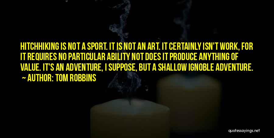 Tom Robbins Quotes: Hitchhiking Is Not A Sport. It Is Not An Art. It Certainly Isn't Work, For It Requires No Particular Ability
