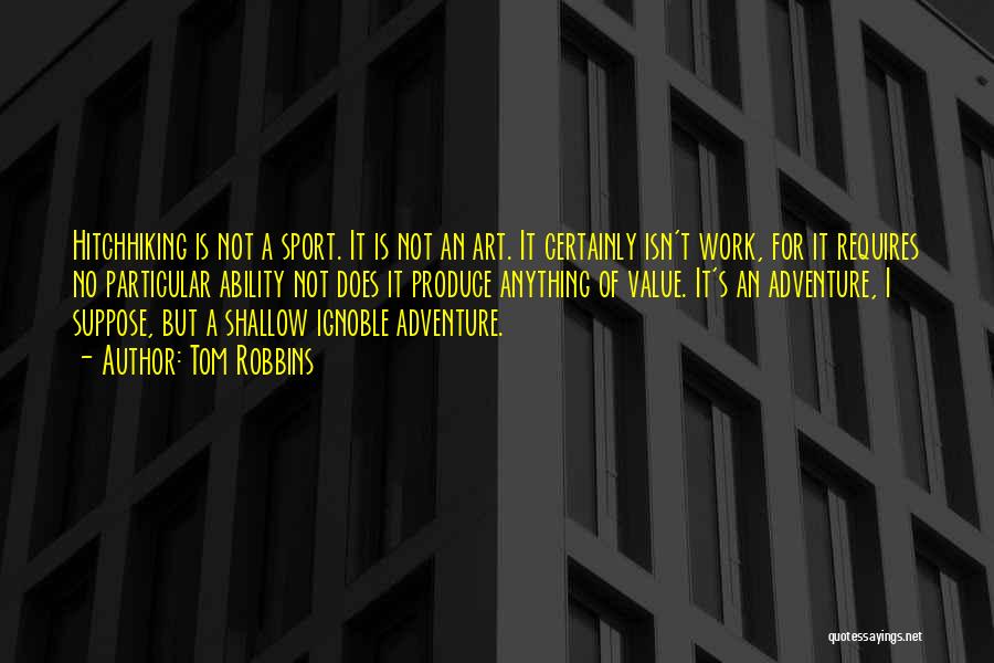 Tom Robbins Quotes: Hitchhiking Is Not A Sport. It Is Not An Art. It Certainly Isn't Work, For It Requires No Particular Ability