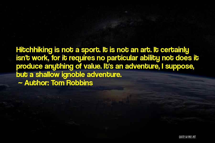 Tom Robbins Quotes: Hitchhiking Is Not A Sport. It Is Not An Art. It Certainly Isn't Work, For It Requires No Particular Ability