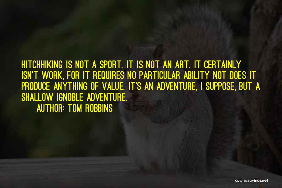 Tom Robbins Quotes: Hitchhiking Is Not A Sport. It Is Not An Art. It Certainly Isn't Work, For It Requires No Particular Ability