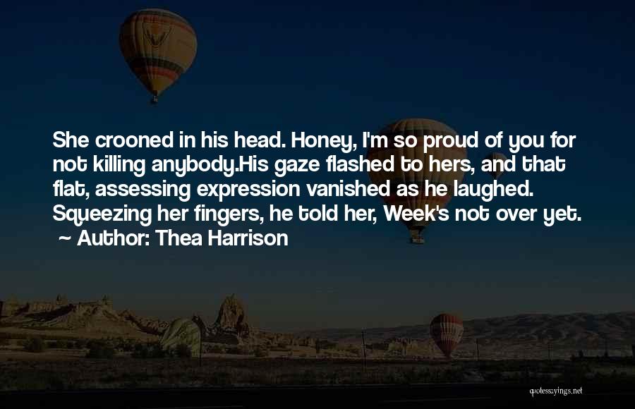 Thea Harrison Quotes: She Crooned In His Head. Honey, I'm So Proud Of You For Not Killing Anybody.his Gaze Flashed To Hers, And