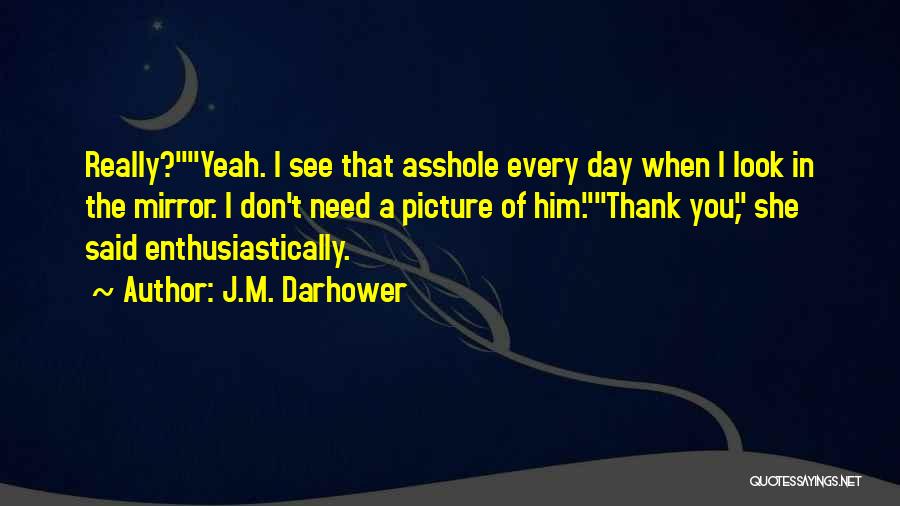 J.M. Darhower Quotes: Really?yeah. I See That Asshole Every Day When I Look In The Mirror. I Don't Need A Picture Of Him.thank