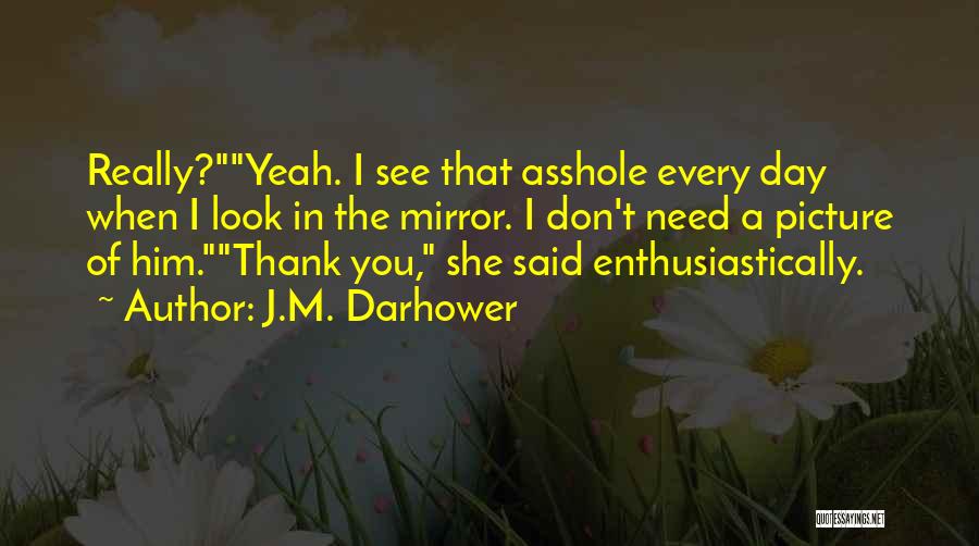 J.M. Darhower Quotes: Really?yeah. I See That Asshole Every Day When I Look In The Mirror. I Don't Need A Picture Of Him.thank