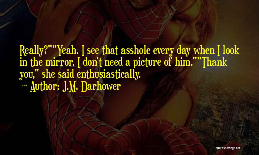 J.M. Darhower Quotes: Really?yeah. I See That Asshole Every Day When I Look In The Mirror. I Don't Need A Picture Of Him.thank