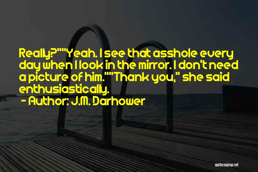 J.M. Darhower Quotes: Really?yeah. I See That Asshole Every Day When I Look In The Mirror. I Don't Need A Picture Of Him.thank