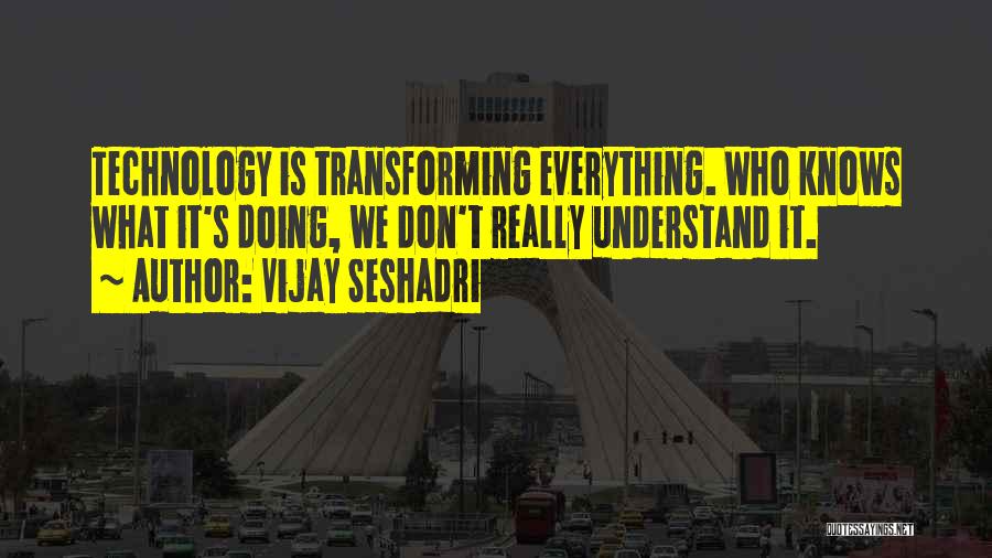 Vijay Seshadri Quotes: Technology Is Transforming Everything. Who Knows What It's Doing, We Don't Really Understand It.