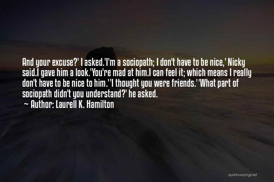 Laurell K. Hamilton Quotes: And Your Excuse?' I Asked.'i'm A Sociopath; I Don't Have To Be Nice,' Nicky Said.i Gave Him A Look.'you're Mad