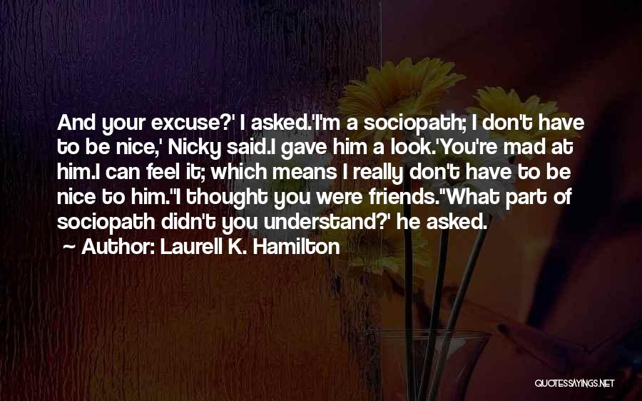 Laurell K. Hamilton Quotes: And Your Excuse?' I Asked.'i'm A Sociopath; I Don't Have To Be Nice,' Nicky Said.i Gave Him A Look.'you're Mad