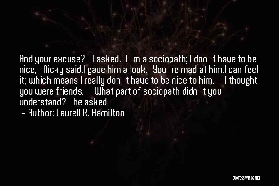 Laurell K. Hamilton Quotes: And Your Excuse?' I Asked.'i'm A Sociopath; I Don't Have To Be Nice,' Nicky Said.i Gave Him A Look.'you're Mad