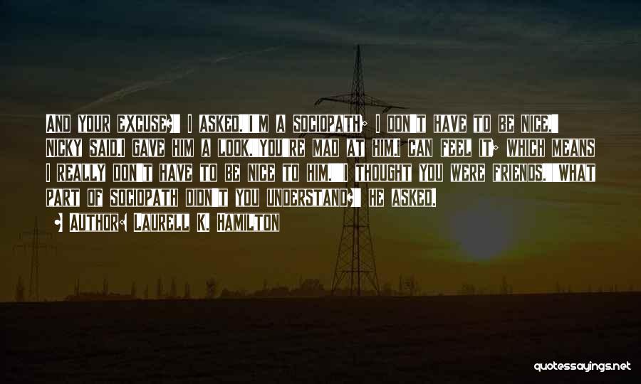 Laurell K. Hamilton Quotes: And Your Excuse?' I Asked.'i'm A Sociopath; I Don't Have To Be Nice,' Nicky Said.i Gave Him A Look.'you're Mad