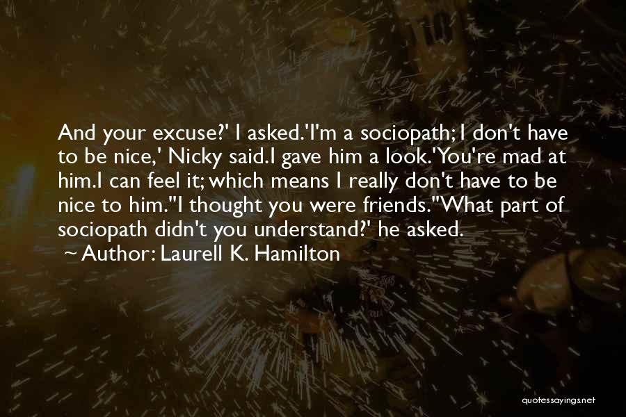 Laurell K. Hamilton Quotes: And Your Excuse?' I Asked.'i'm A Sociopath; I Don't Have To Be Nice,' Nicky Said.i Gave Him A Look.'you're Mad