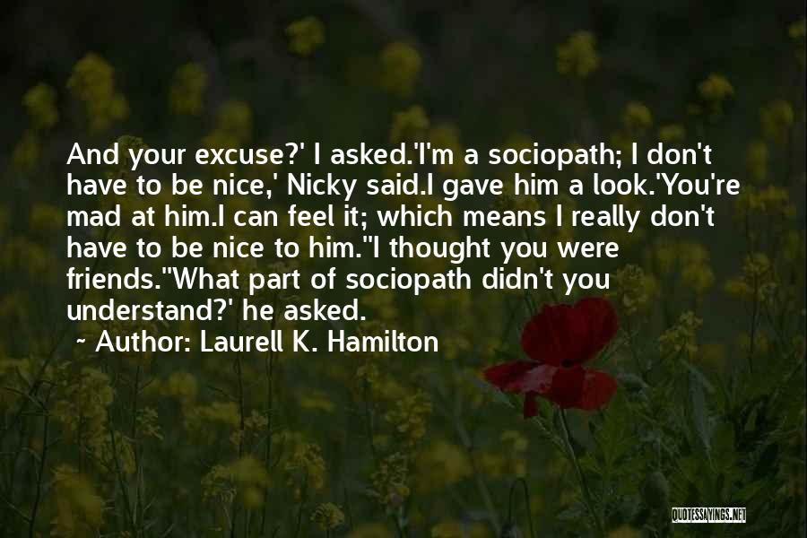 Laurell K. Hamilton Quotes: And Your Excuse?' I Asked.'i'm A Sociopath; I Don't Have To Be Nice,' Nicky Said.i Gave Him A Look.'you're Mad