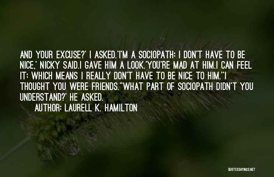 Laurell K. Hamilton Quotes: And Your Excuse?' I Asked.'i'm A Sociopath; I Don't Have To Be Nice,' Nicky Said.i Gave Him A Look.'you're Mad