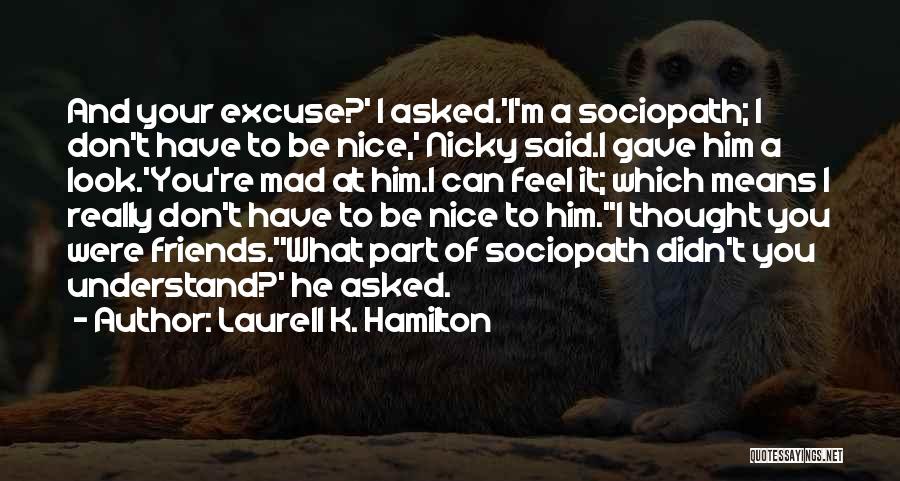 Laurell K. Hamilton Quotes: And Your Excuse?' I Asked.'i'm A Sociopath; I Don't Have To Be Nice,' Nicky Said.i Gave Him A Look.'you're Mad