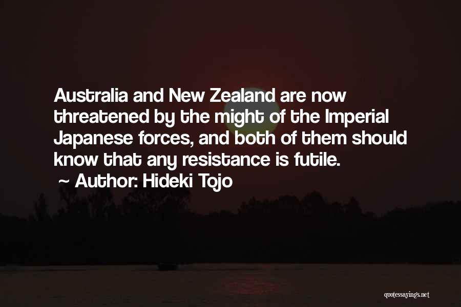 Hideki Tojo Quotes: Australia And New Zealand Are Now Threatened By The Might Of The Imperial Japanese Forces, And Both Of Them Should