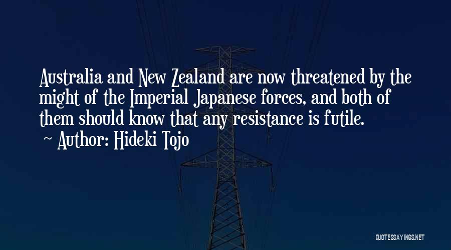 Hideki Tojo Quotes: Australia And New Zealand Are Now Threatened By The Might Of The Imperial Japanese Forces, And Both Of Them Should