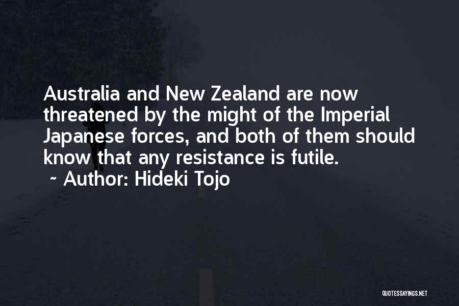 Hideki Tojo Quotes: Australia And New Zealand Are Now Threatened By The Might Of The Imperial Japanese Forces, And Both Of Them Should