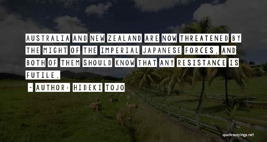 Hideki Tojo Quotes: Australia And New Zealand Are Now Threatened By The Might Of The Imperial Japanese Forces, And Both Of Them Should