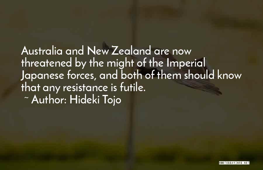 Hideki Tojo Quotes: Australia And New Zealand Are Now Threatened By The Might Of The Imperial Japanese Forces, And Both Of Them Should