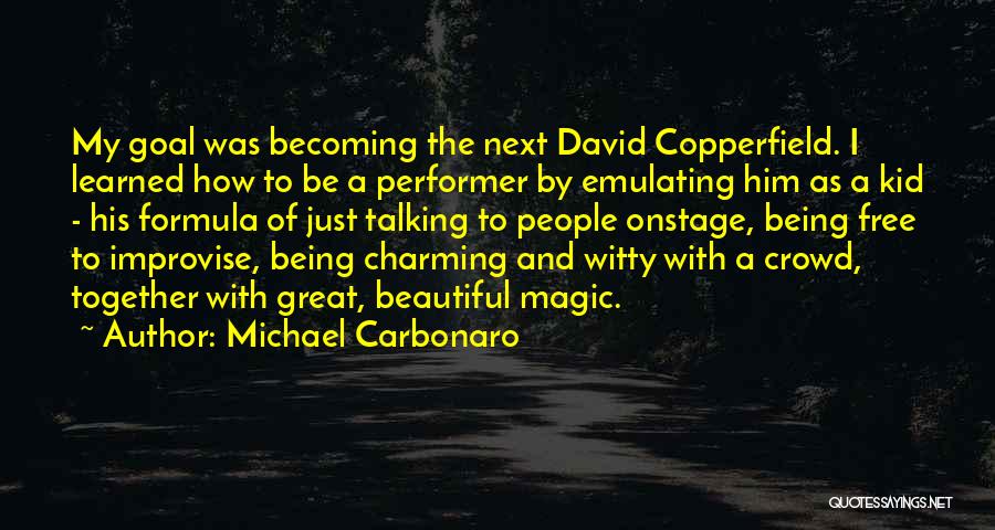 Michael Carbonaro Quotes: My Goal Was Becoming The Next David Copperfield. I Learned How To Be A Performer By Emulating Him As A