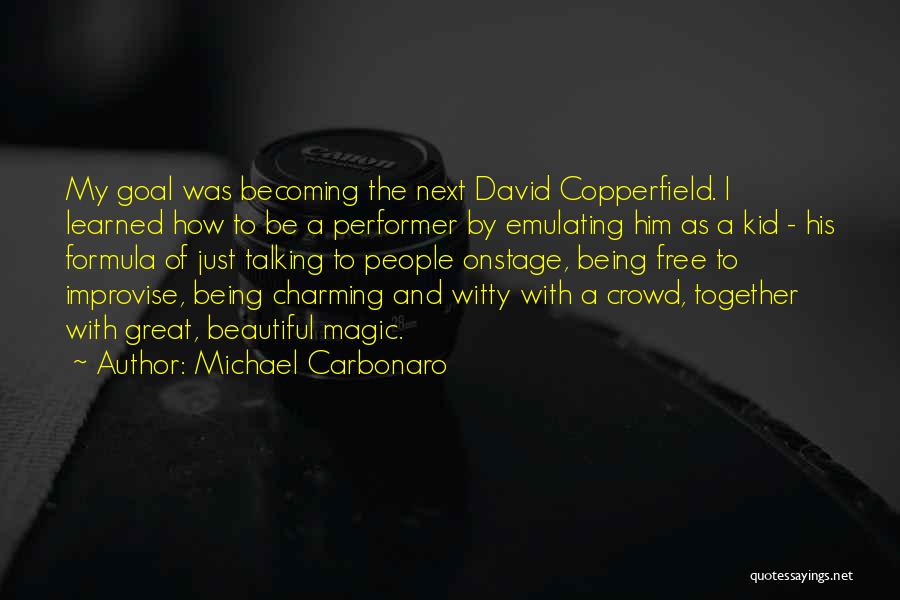 Michael Carbonaro Quotes: My Goal Was Becoming The Next David Copperfield. I Learned How To Be A Performer By Emulating Him As A