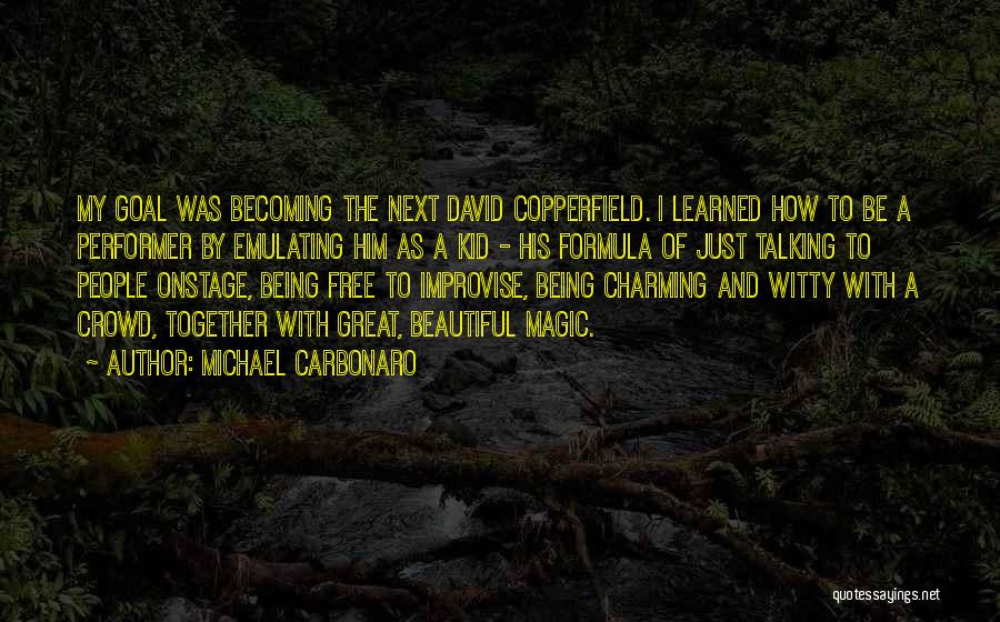 Michael Carbonaro Quotes: My Goal Was Becoming The Next David Copperfield. I Learned How To Be A Performer By Emulating Him As A