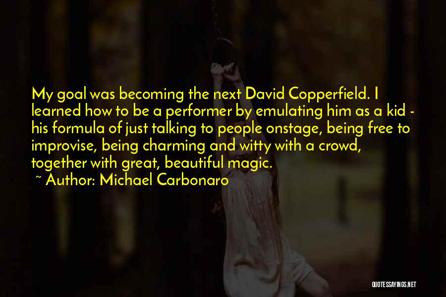 Michael Carbonaro Quotes: My Goal Was Becoming The Next David Copperfield. I Learned How To Be A Performer By Emulating Him As A