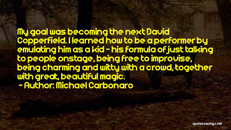 Michael Carbonaro Quotes: My Goal Was Becoming The Next David Copperfield. I Learned How To Be A Performer By Emulating Him As A