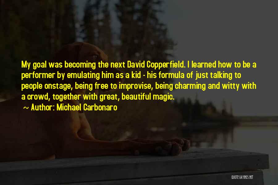 Michael Carbonaro Quotes: My Goal Was Becoming The Next David Copperfield. I Learned How To Be A Performer By Emulating Him As A