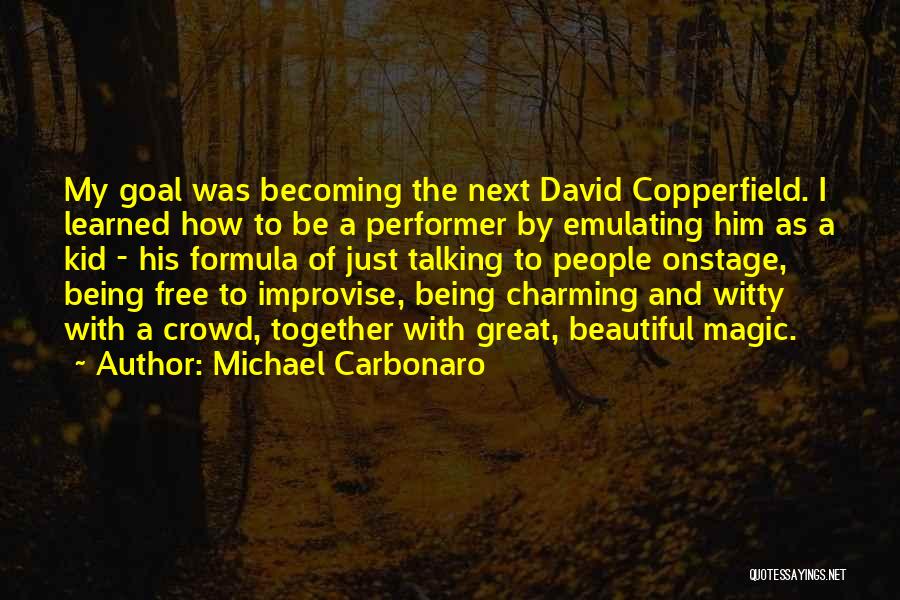 Michael Carbonaro Quotes: My Goal Was Becoming The Next David Copperfield. I Learned How To Be A Performer By Emulating Him As A