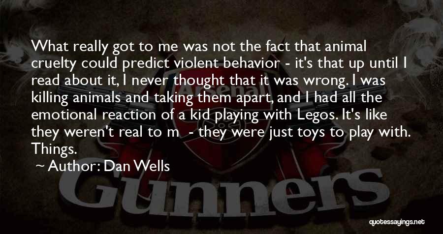 Dan Wells Quotes: What Really Got To Me Was Not The Fact That Animal Cruelty Could Predict Violent Behavior - It's That Up