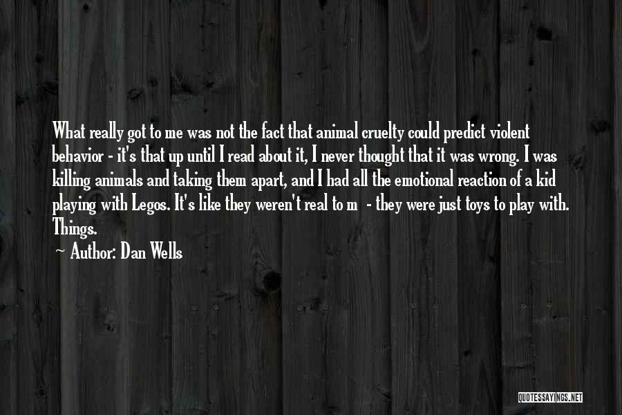 Dan Wells Quotes: What Really Got To Me Was Not The Fact That Animal Cruelty Could Predict Violent Behavior - It's That Up