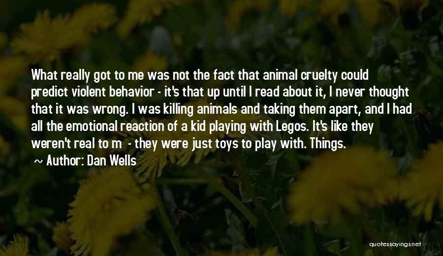 Dan Wells Quotes: What Really Got To Me Was Not The Fact That Animal Cruelty Could Predict Violent Behavior - It's That Up